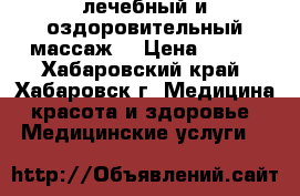 лечебный и оздоровительный массаж. › Цена ­ 800 - Хабаровский край, Хабаровск г. Медицина, красота и здоровье » Медицинские услуги   